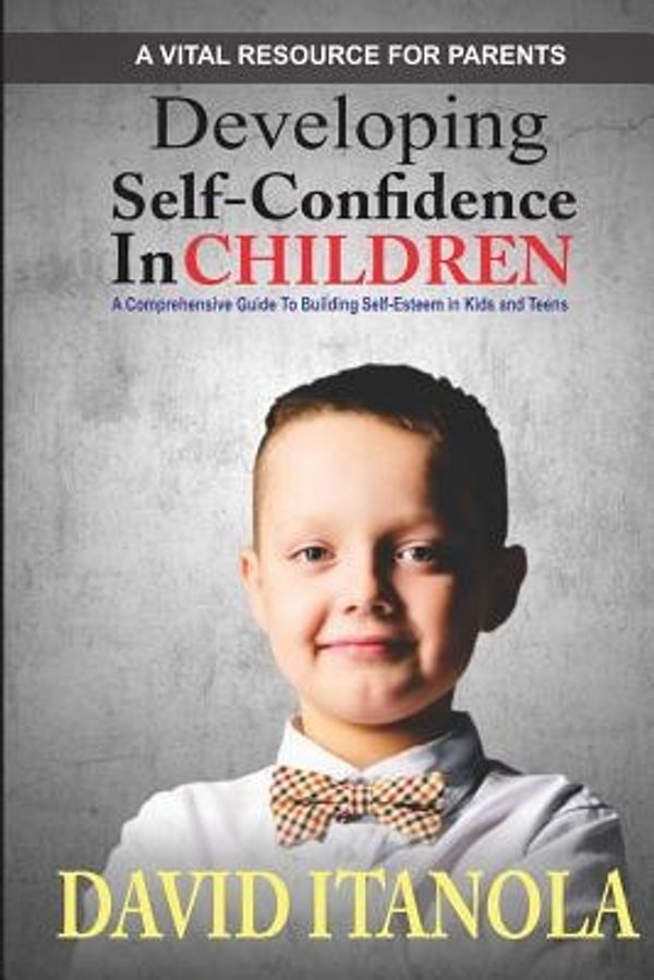 Cover Art for 9781974614523, Developing Self-confidence in Children: A Comprehensive Guide to Building Self-Esteem in Kids & Teens by David Itanola