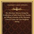 Cover Art for 9781163213063, The Mormon Menace Being the Confession of John Doyle Lee, Danite, an Official Assassin of the Mormon Church Under the Late Brigham Young by John Doyle Lee, Alfred Henry Lewis (introduction)
