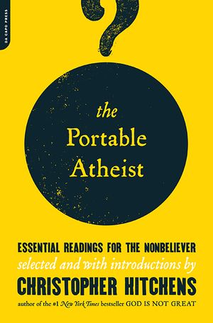Cover Art for 9780306816086, The Portable Atheist: Essential Readings for the Nonbeliever by Christopher Hitchens