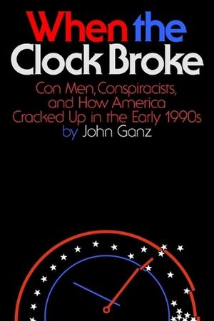 Cover Art for 9780374605445, When the Clock Broke: Con Men, Conspiracists, and How America Cracked Up in the Early 1990s by John Ganz