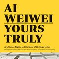 Cover Art for 9781452159294, Ai Weiwei: Yours TrulyArt, Human Rights, and the Power of Writing a L... by Ai Weiwei