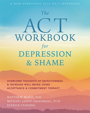 Cover Art for 9781684035540, The ACT Workbook for Depression and Shame: Overcome Thoughts of Defectiveness and Increase Well-Being Using Acceptance and Commitment Therapy by Matthew McKay