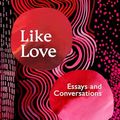 Cover Art for B0CM5MRNBW, Like Love: Essays and Conversations by Maggie Nelson