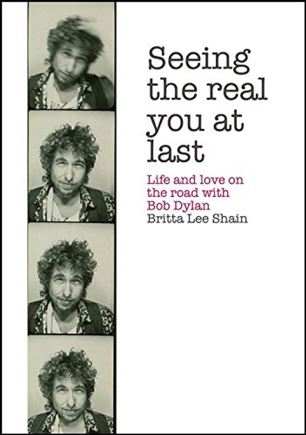 Cover Art for 9781908279941, Seeing the Real You at Last: Life and Love on the Road with Bob Dylan by Britta Lee Shain