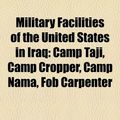 Cover Art for 9781156131596, Military Facilities of the United States in Iraq: Camp Taji, Camp Cropper, Camp Nama, Fob Carpenter by 