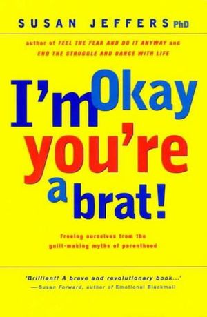 Cover Art for 9780733608063, I'm Okay, You're a Brat - Freeing Ourselves From the Guilt-Making Myths of Parenthood by Jeffers Susan