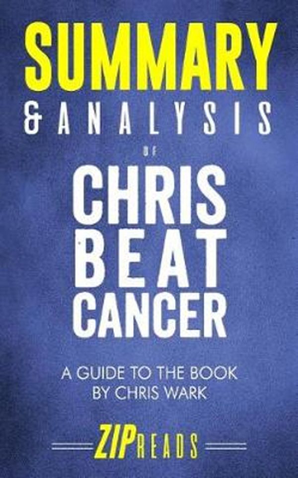 Cover Art for 9781729160398, Summary & Analysis of Chris Beat Cancer: A Comprehensive Plan for Healing Naturally a Guide to the Book by Chris Wark by Zip Reads