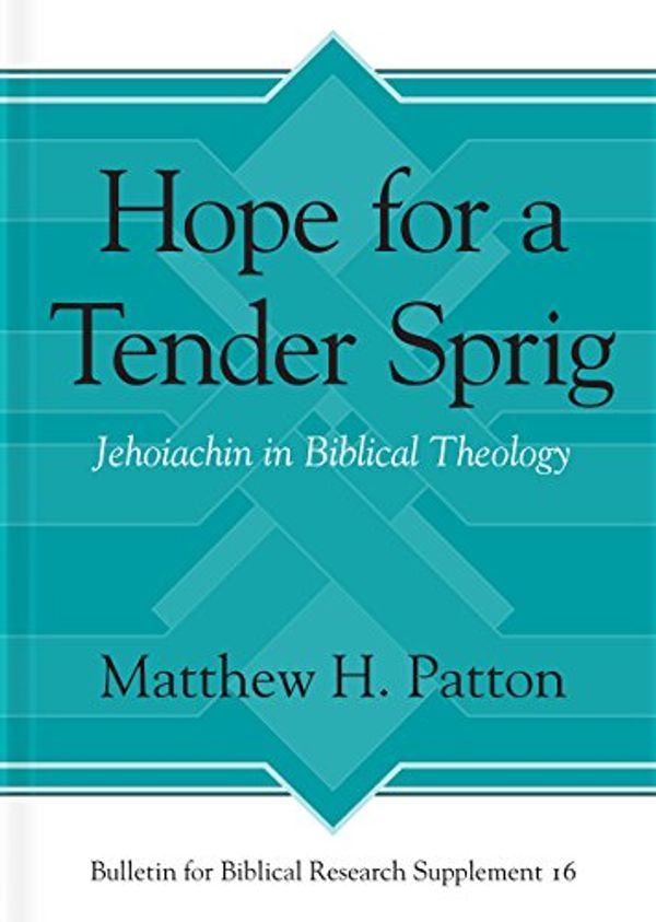 Cover Art for 9781575064772, Hope for a Tender Sprig: Jehoiachin in Biblical Theology by Matthew H. Patton