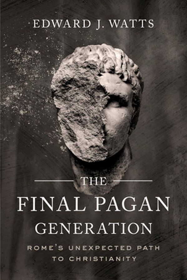 Cover Art for 9780520379220, The Final Pagan Generation: Rome's Unexpected Path to Christianity by Edward J. Watts