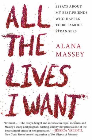 Cover Art for 9781455565863, All the Lives I WantEssays about My Best Friends Who Happen to Be F... by Alana Massey
