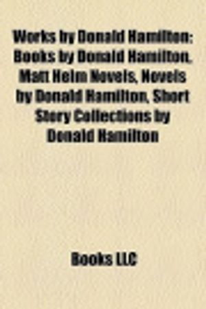 Cover Art for 9781156086728, Works by Donald Hamilton: Books by Donald Hamilton, Matt Helm Novels, Novels by Donald Hamilton, Short Story Collections by Donald Hamilton by Books, LLC
