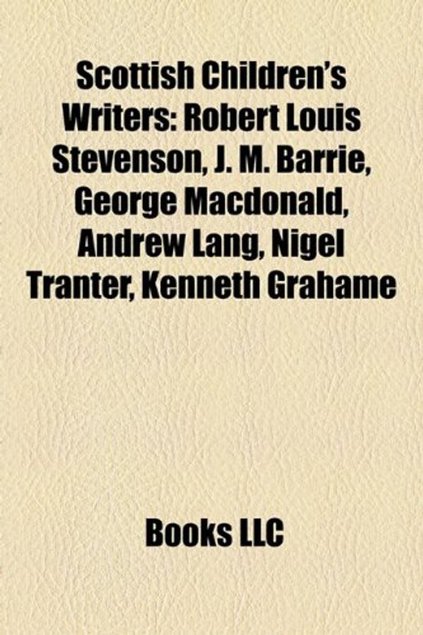 Cover Art for 9781155276007, Scottish Children’s Writers: Robert Louis Stevenson, J. M. Barrie, George MacDonald, Andrew Lang, Nigel Tranter, Kenneth Grahame by Books Llc