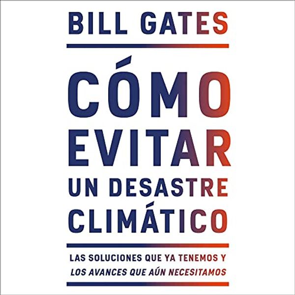 Cover Art for B09GD7CTHG, Cómo Evitar un Desastre Climático [How to Avoid a Climate Disaster]: Las Soluciones que ya Tenemos y los Avances que Aún Necesitamos [The Solutions We Already Have and the Advances We Still Need] by Bill Gates