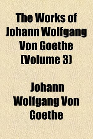 Cover Art for 9781154071375, The Works of Johann Wolfgang Von Goethe (Volume 3) by Johann Wolfgan Goethe