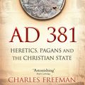 Cover Art for 9781845950071, AD 381: Heretics, Pagans and the Christian State by Charles Freeman