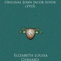 Cover Art for 9781164379751, The Life and Ventures of the Original John Jacob Astor (1915) by Elizabeth Louisa Gebhard