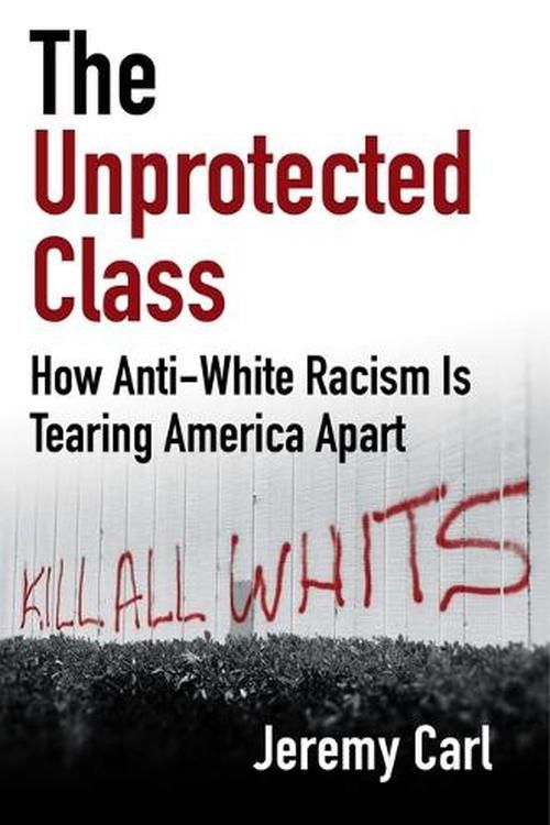 Cover Art for 9781684514588, The Unprotected Class: How Anti-White Racism Is Tearing America Apart by Jeremy Carl