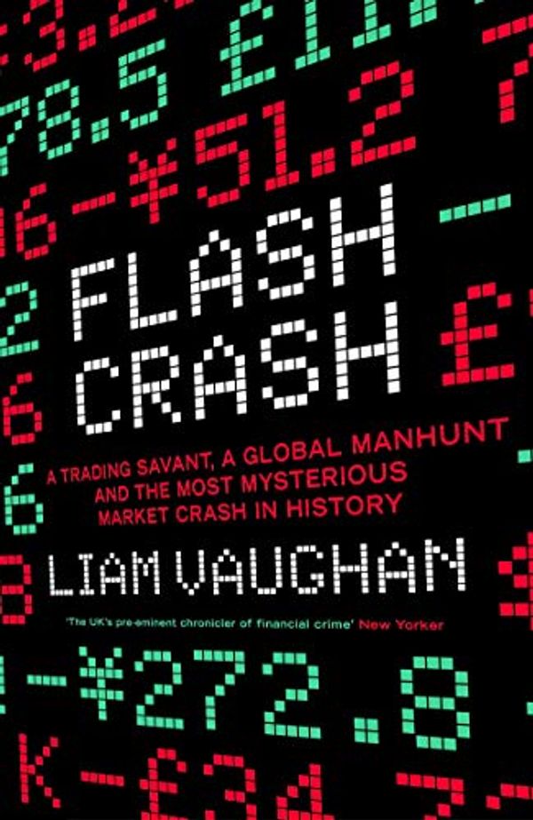 Cover Art for B07XZ7CY7N, Flash Crash: A Trading Savant, a Global Manhunt and the Most Mysterious Market Crash in History by Liam Vaughan