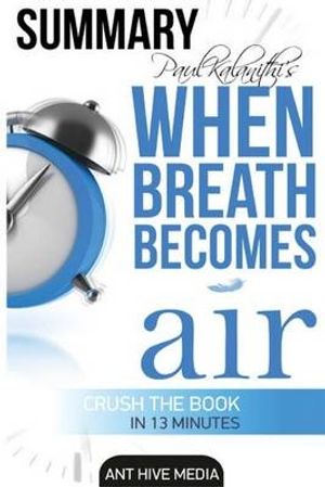 Cover Art for 9781530661978, Paul Kalanithi's When Breath Becomes Air Summary by Ant Hive Media