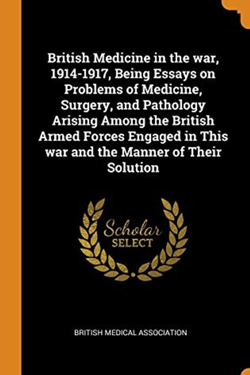 Cover Art for 9780343136154, British Medicine in the war, 1914-1917, Being Essays on Problems of Medicine, Surgery, and Pathology Arising Among the British Armed Forces Engaged in This war and the Manner of Their Solution by British Medical Association