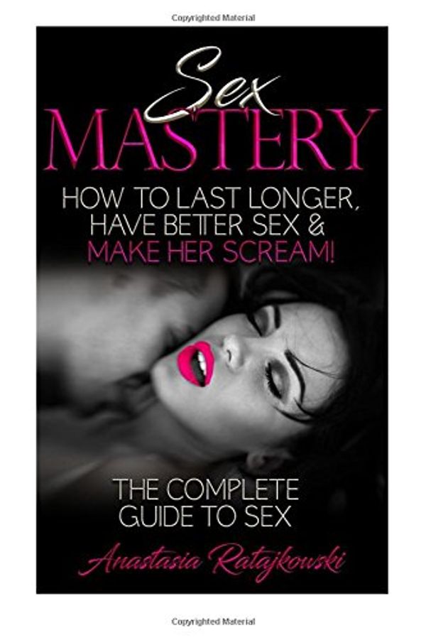 Cover Art for 9781974253043, Sex Mastery How to Last Longer, Have Better Sex & Make Her Scream!: The Complete Guide to Sex by Anastasia Ratajkowski