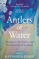 Cover Art for 9781786899811, Antlers of Water: Writing on the Nature and Environment of Scotland by edited by Kathleen Jamie