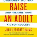 Cover Art for 9781250093639, How to Raise an Adult: Break Free of the Overparenting Trap and Prepare Your Kid for Success by Julie Lythcott-Haims
