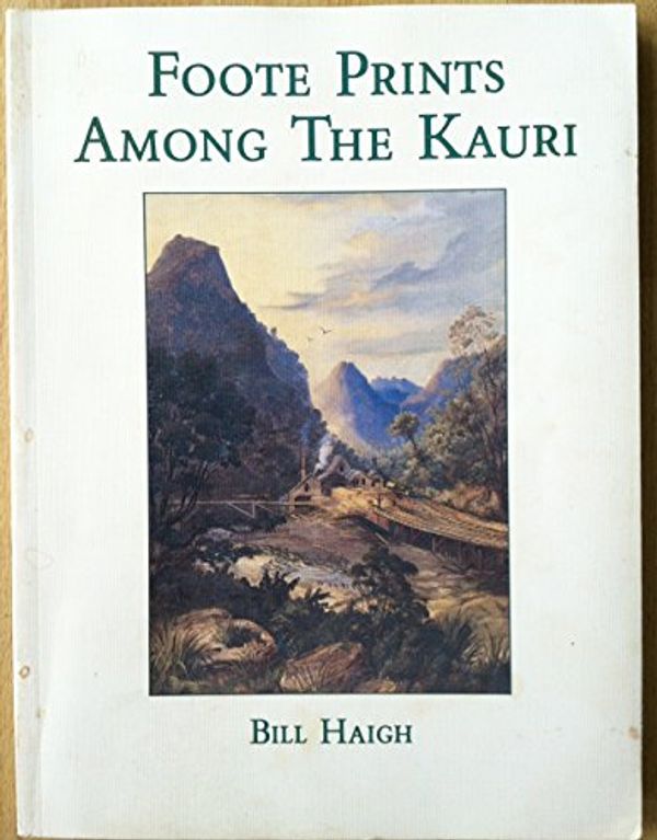Cover Art for 9780959792638, Foote prints among the kauri: The lives and times of seven brothers and six sisters in the Kauri timber days by Bill Haigh