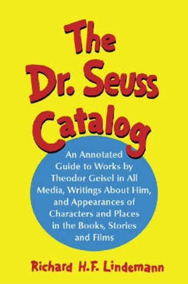 Cover Art for 9780786422234, Dr. Seuss Catalog: An Annotated Guide to Works by Theodor Geisel in All Media, Writings About Him, and Appearances of Characters and Places in the Books, Stories and Films by Richard H.F. Lindemann