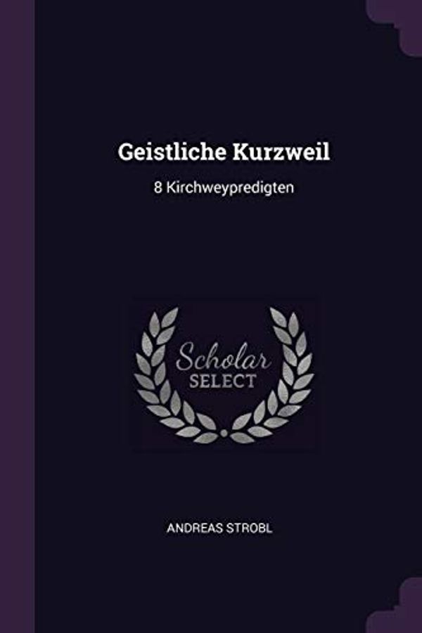 Cover Art for 9781378362853, Geistliche Kurzweil: 8 Kirchweypredigten by Andreas Strobl