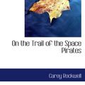Cover Art for 9780554083872, On the Trail of the Space Pirates by Carey Rockwell