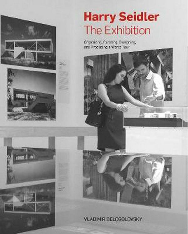 Cover Art for 9781946226112, Harry Seidler: The Exhibition: Organizing, Curating, Designing, and Producing a World Tour by Vladimir Belogolovsky