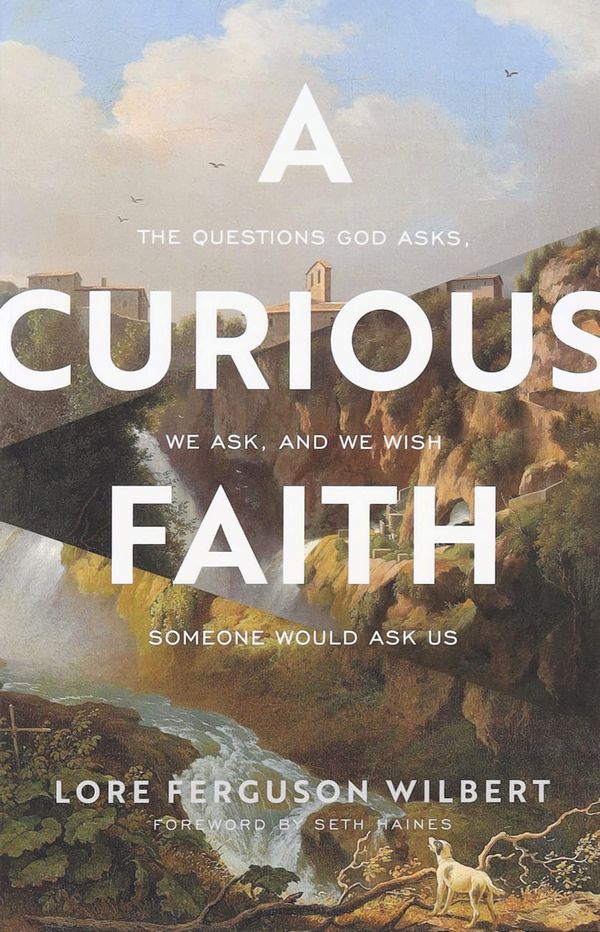 Cover Art for 9781587435690, A Curious Faith: The Questions God Asks, We Ask, and We Wish Someone Would Ask Us by Lore Ferguson Wilbert