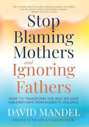 Cover Art for 9781735164540, Stop Blaming Mothers and Ignoring Fathers: How to Transform the Way We Keep Children Safe from Domestic Violence by David Mandel