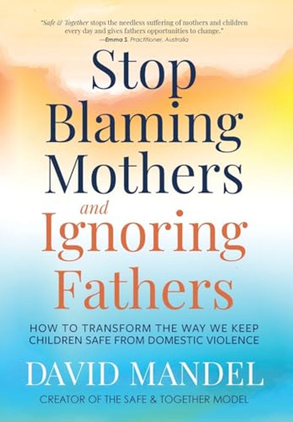 Cover Art for 9781735164540, Stop Blaming Mothers and Ignoring Fathers: How to Transform the Way We Keep Children Safe from Domestic Violence by David Mandel