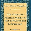 Cover Art for 9780266727439, The Complete Poetical Works of Henry Wadsworth Longfellow (Classic Reprint) by Henry Wadsworth Longfellow