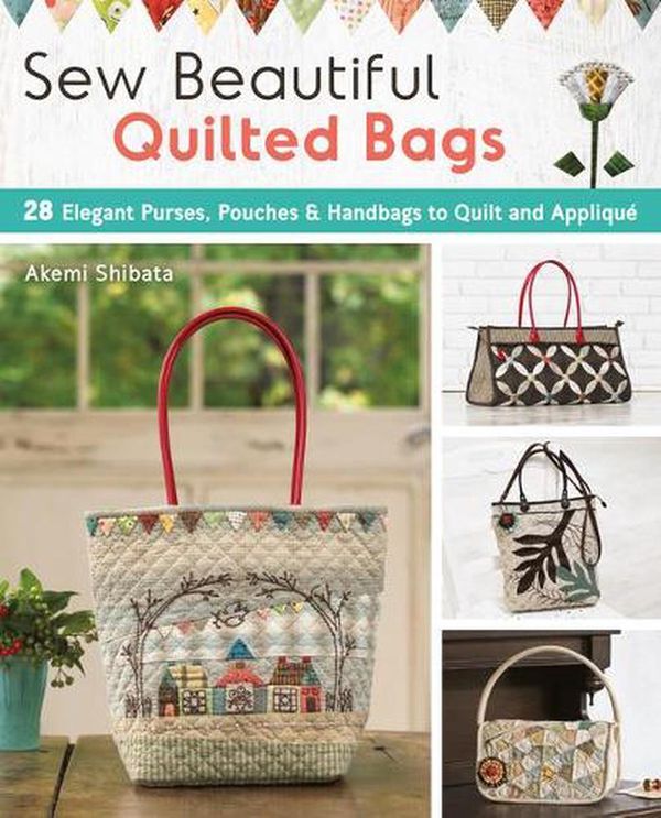 Cover Art for 9781940552361, Sew Lovely Quilted Bags: 28 Elegant Purses, Pouches & Handbags to Quilt and Appliqua by Akemi Shibata