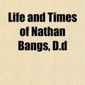 Cover Art for 9781152198821, Life and Times of Nathan Bangs, D.D by Abel Stevens
