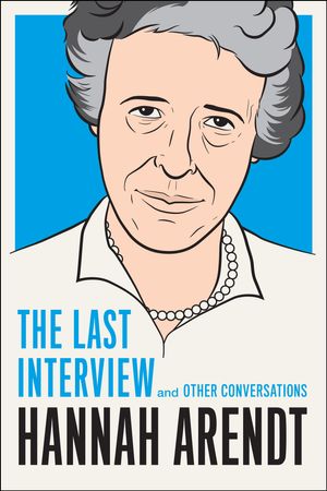 Cover Art for 9781612193113, Hannah Arendt The Last Interview and Other Conversations by Hannah Arendt