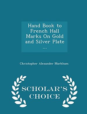 Cover Art for 9781293940327, Hand Book to French Hall Marks On Gold and Silver Plate ... - Scholar's Choice Edition by Christopher Alexander Markham