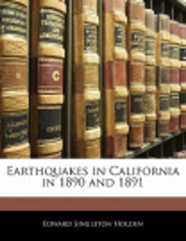 Cover Art for 9781141097470, Earthquakes in California in 1890 and 1891 by Edward Singleton Holden