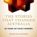 Cover Art for 9781743095690, The Stories That Changed Australia: 50 Years of Four Corners by Sally Neighbour