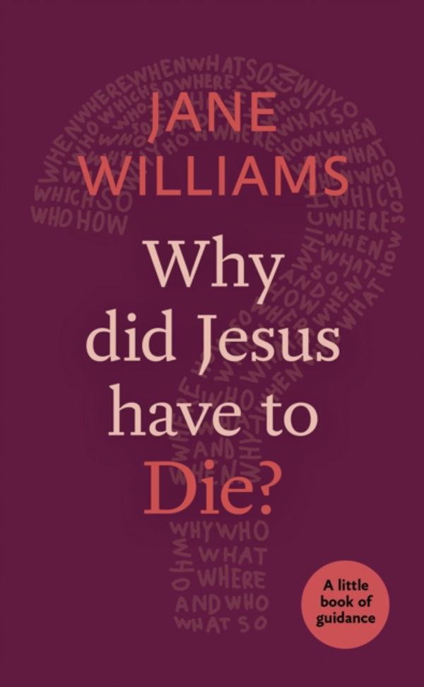 Cover Art for 9780281074402, Why Did Jesus Have to Die?A Little Book of Guidance by Jane Williams