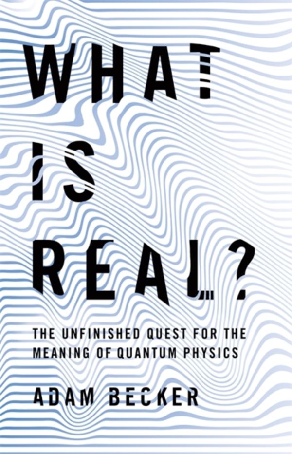 Cover Art for 9781473661356, What is Real?: The Unfinished Quest for the Meaning of Quantum Physics by Adam Becker