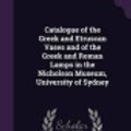 Cover Art for 9781340648251, Catalogue of the Greek and Etruscan Vases and of the Greek and Roman Lamps in the Nicholson Museum, University of Sydney by Louisa MacDonald