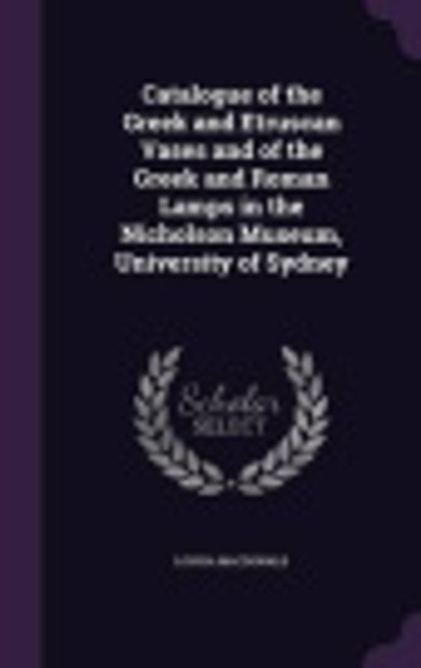 Cover Art for 9781340648251, Catalogue of the Greek and Etruscan Vases and of the Greek and Roman Lamps in the Nicholson Museum, University of Sydney by Louisa MacDonald