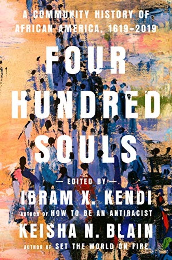 Cover Art for B08FH9STVS, Four Hundred Souls: A Community History of African America, 1619-2019 by Ibram X. Kendi, Keisha N. Blain