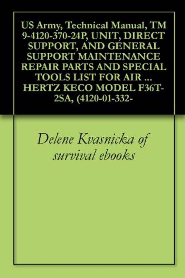 Cover Art for B0050ZHIQO, US Army, Technical Manual, TM 9-4120-370-24P, UNIT, DIRECT SUPPORT, AND GENERAL SUPPORT MAINTENANCE REPAIR PARTS AND SPECIAL TOOLS LIST FOR AIR CONDITIONER, ... HERTZ KECO MODEL F36T-2SA, (4120-01-332- by Delene Kvasnicka of survival ebooks, U.S. Military, U.S. Department of Defense, U.S. Army, U.S. Government, Pentagon U.S. Military