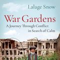 Cover Art for 9781787470712, War Gardens: A Journey Through Conflict in Search of Calm by Lalage Snow