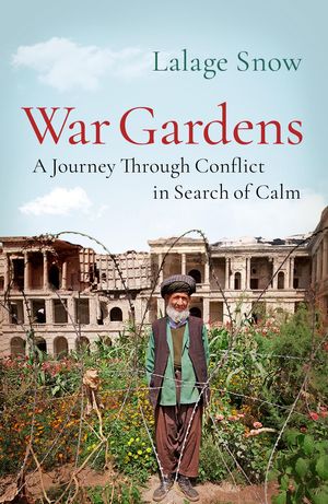Cover Art for 9781787470712, War Gardens: A Journey Through Conflict in Search of Calm by Lalage Snow